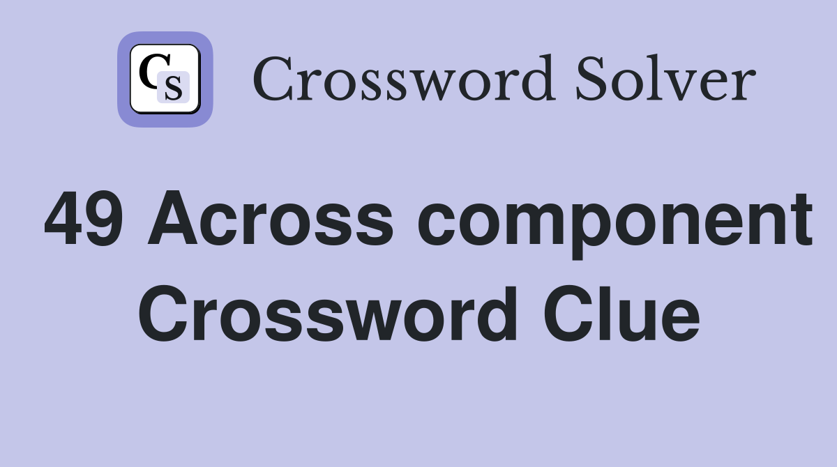 49 Across component Crossword Clue