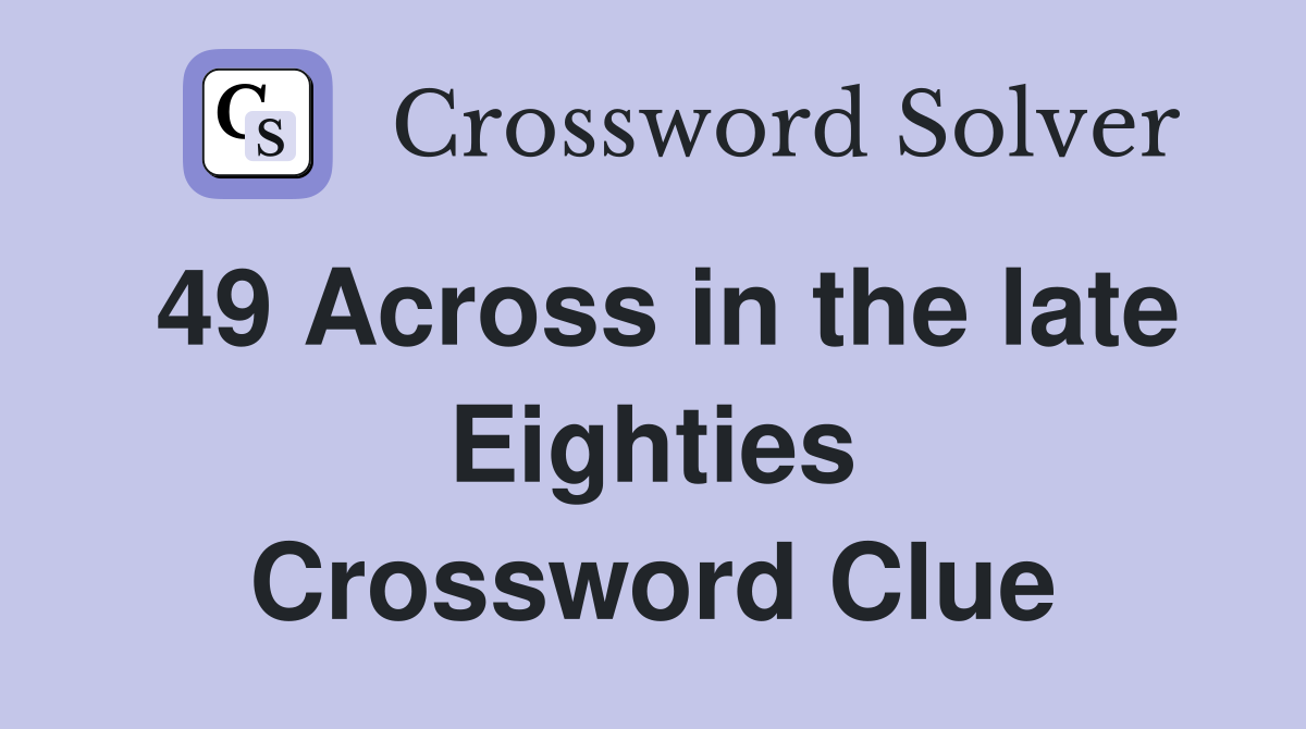 49 Across in the late Eighties Crossword Clue