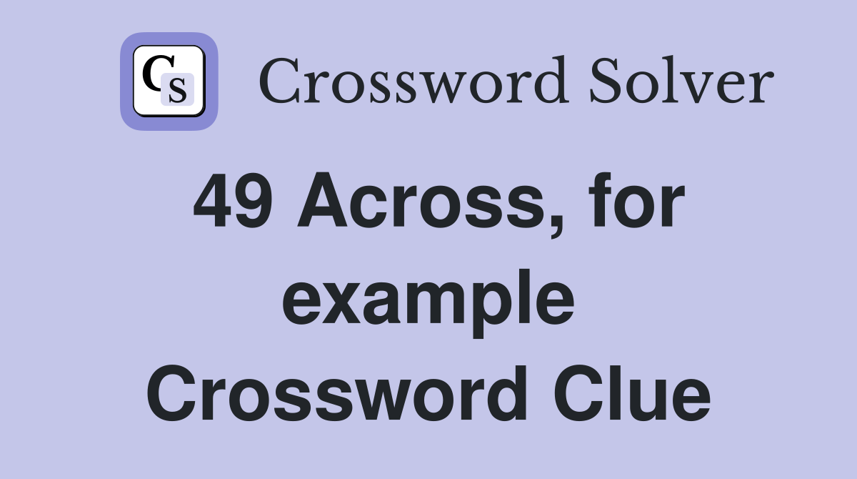 49 Across, for example Crossword Clue