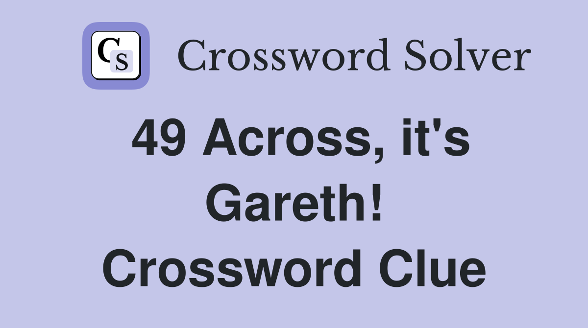 49 Across, it's Gareth! Crossword Clue