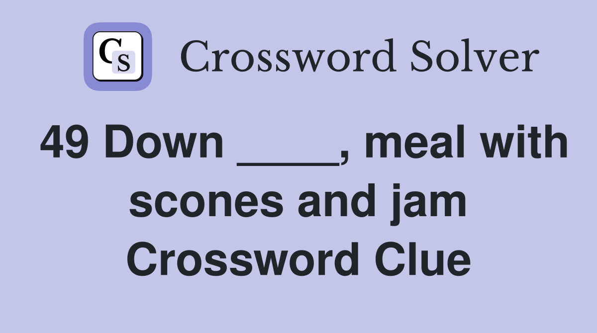 49 Down ____, meal with scones and jam Crossword Clue
