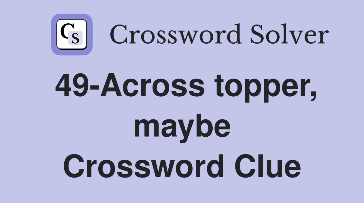 49-Across topper, maybe Crossword Clue