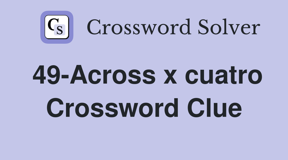 49-Across x cuatro Crossword Clue