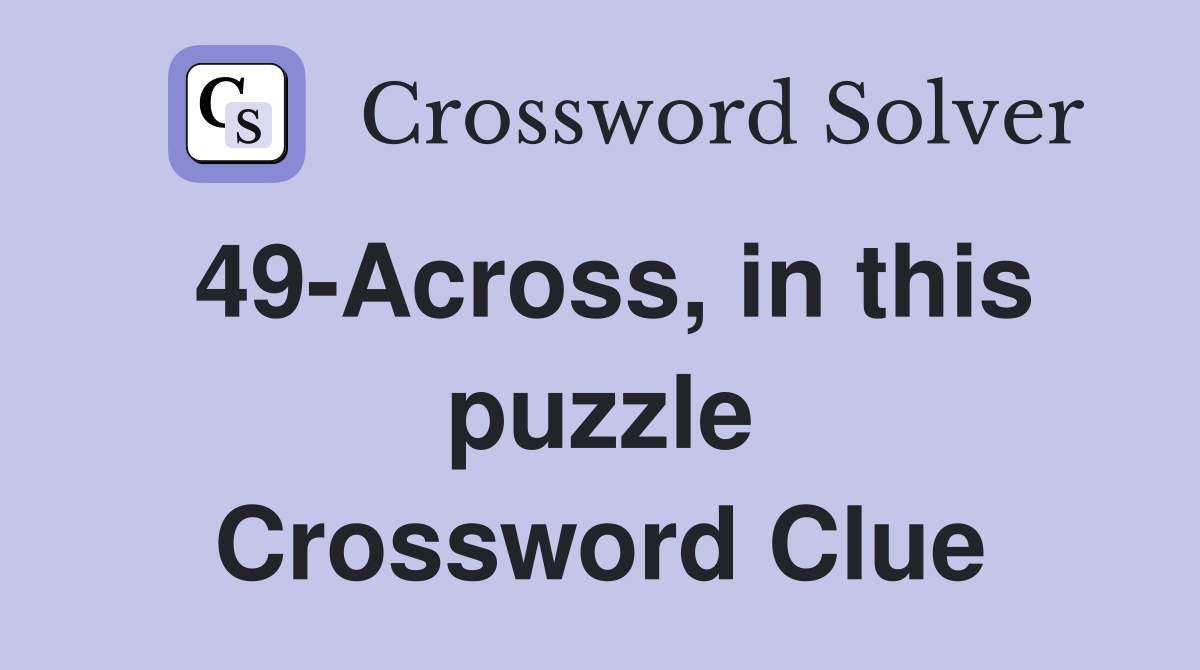 49-Across, in this puzzle Crossword Clue