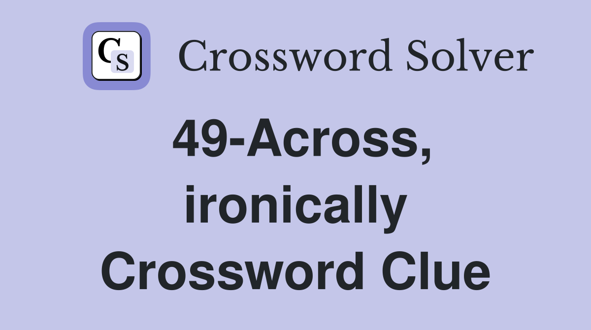 49-Across, ironically Crossword Clue