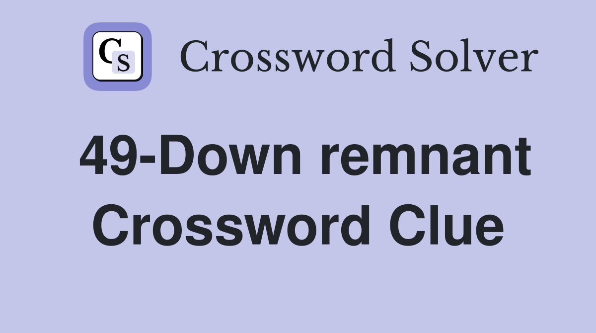 49-Down remnant Crossword Clue