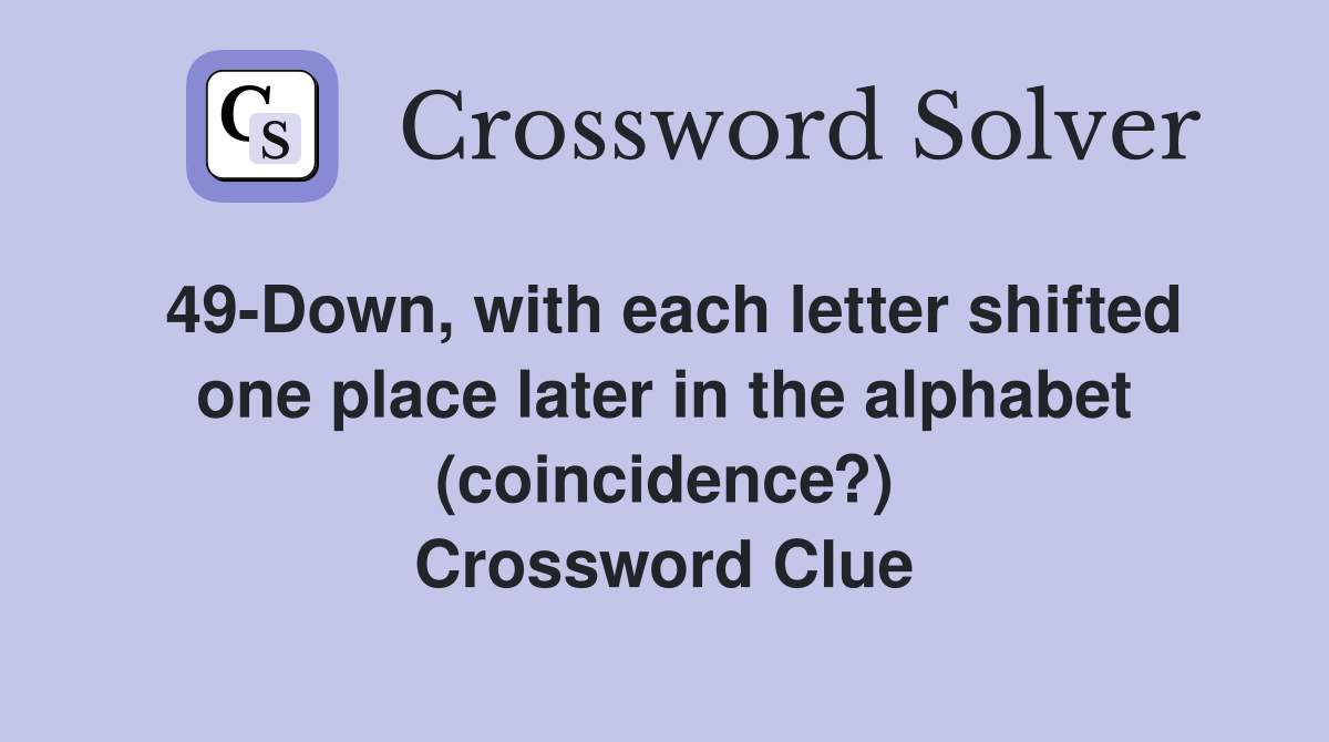 49-Down, with each letter shifted one place later in the alphabet (coincidence?) Crossword Clue