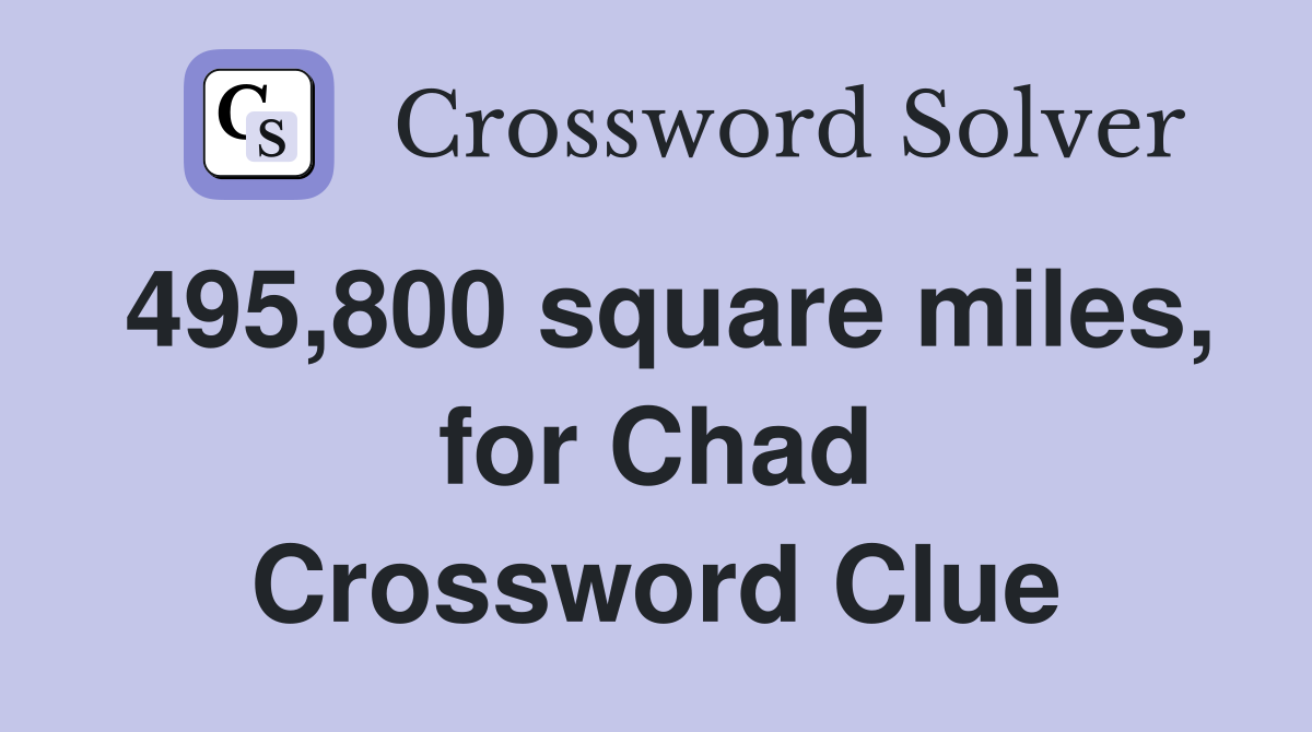 495,800 square miles, for Chad Crossword Clue