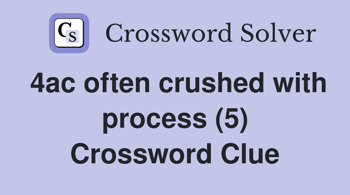 4ac often crushed with process (5) Crossword Clue