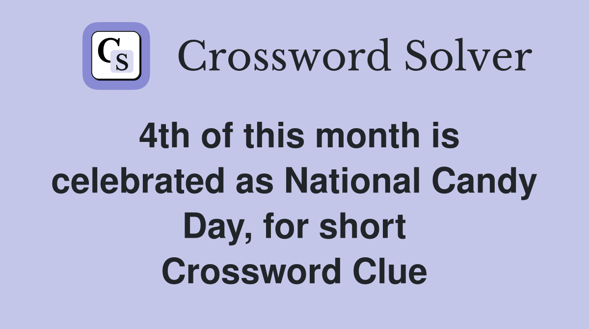 4th of this month is celebrated as National Candy Day, for short Crossword Clue
