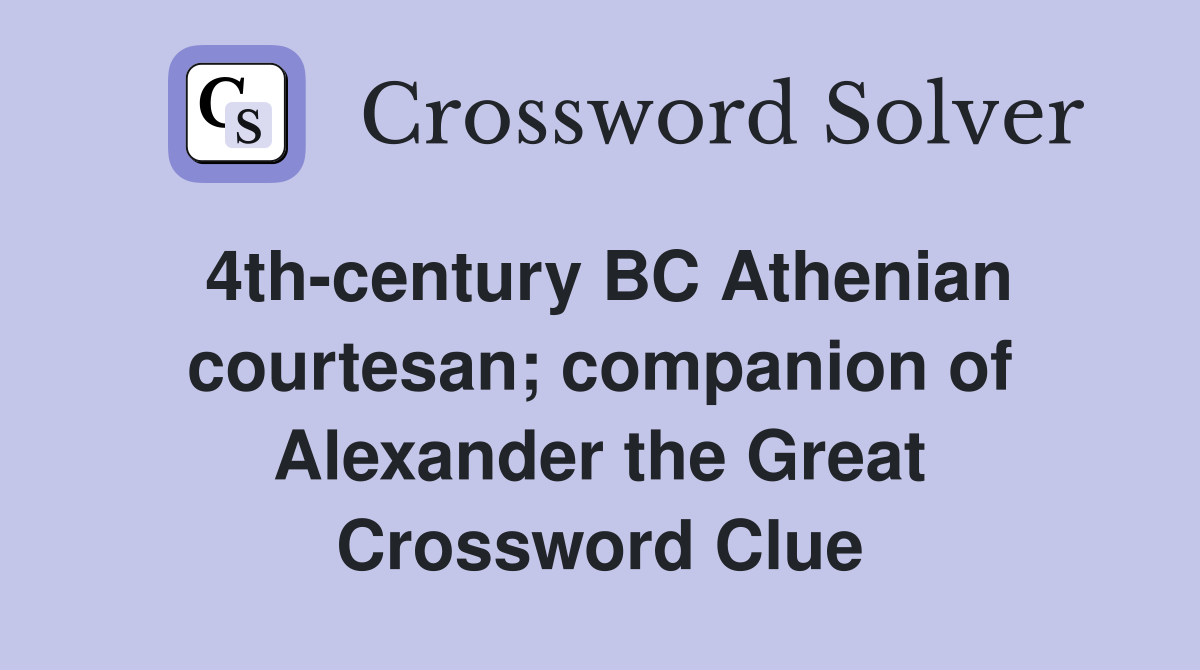 4th-century BC Athenian courtesan; companion of Alexander the Great Crossword Clue