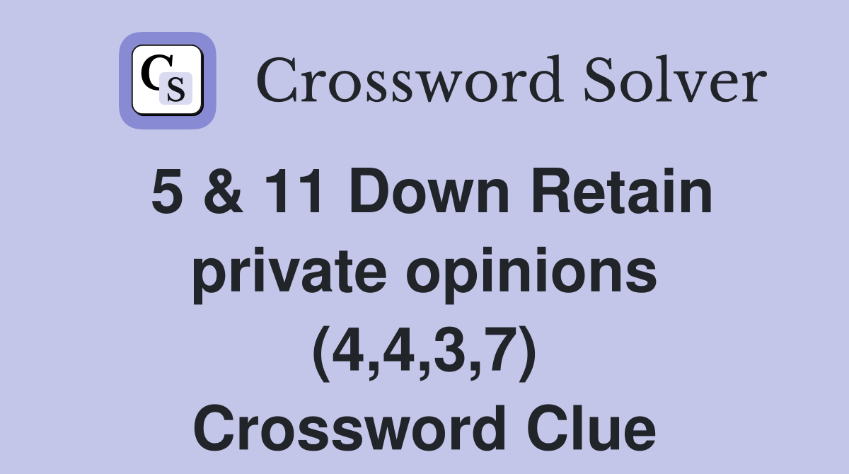 5 & 11 Down Retain private opinions (4,4,3,7) Crossword Clue