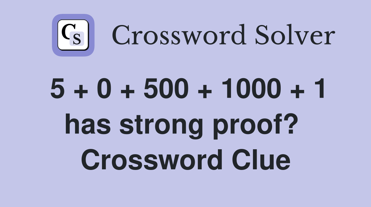 5 + 0 + 500 + 1000 + 1 has strong proof?  Crossword Clue