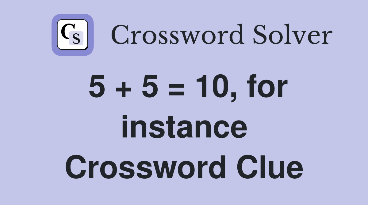 5 + 5 = 10, for instance Crossword Clue
