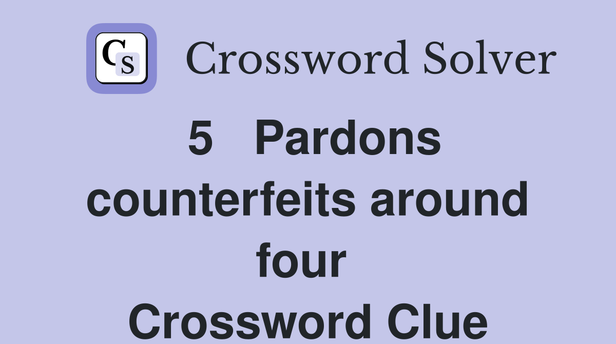 5   Pardons counterfeits around four  Crossword Clue