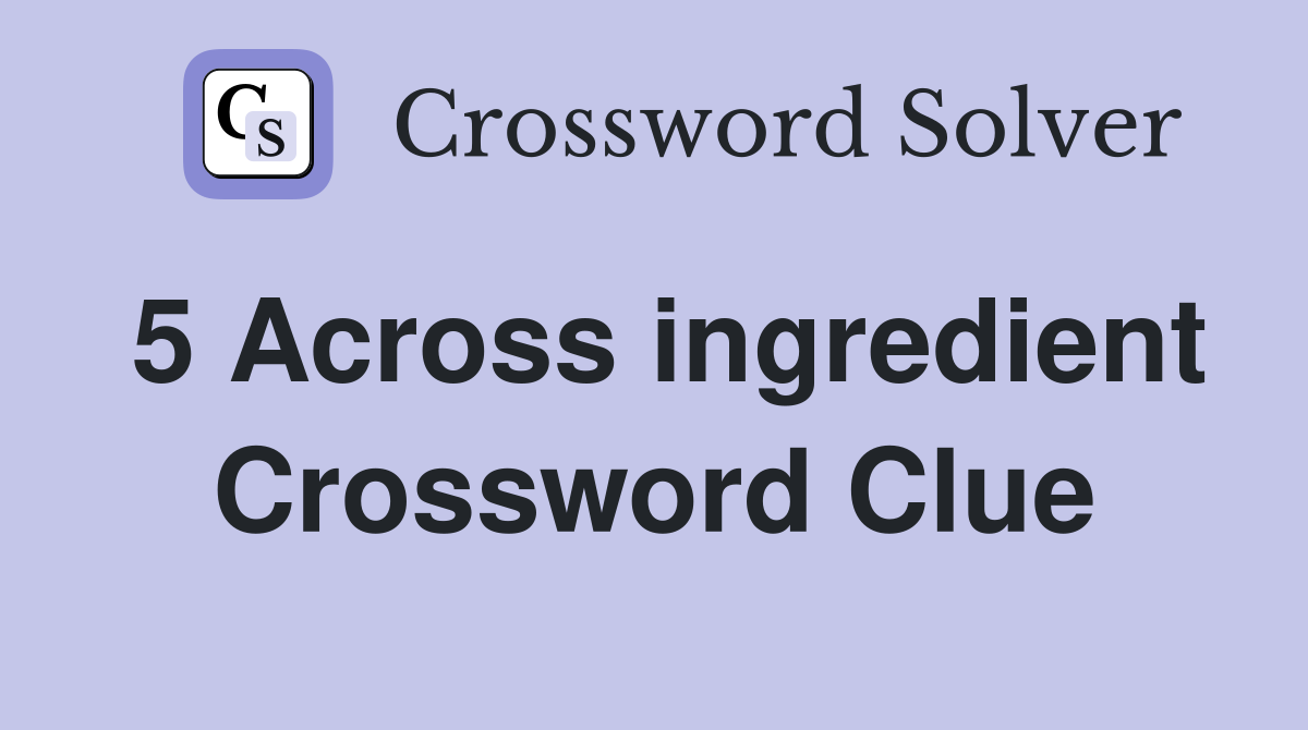 5 Across ingredient Crossword Clue