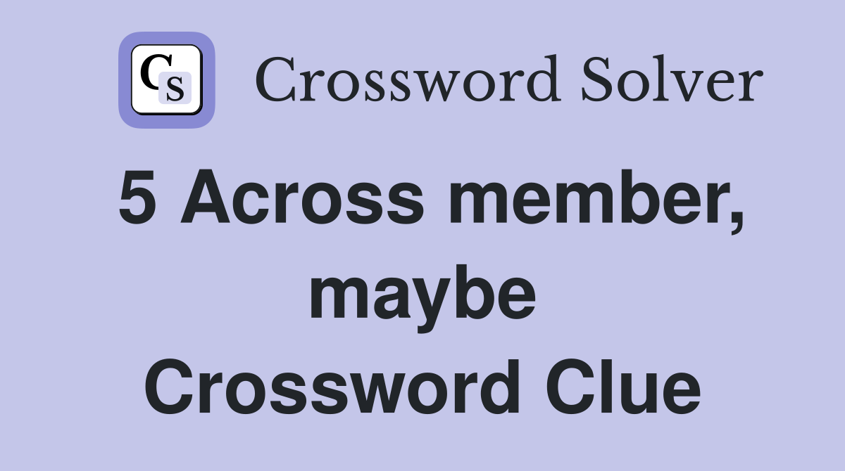 5 Across member, maybe Crossword Clue