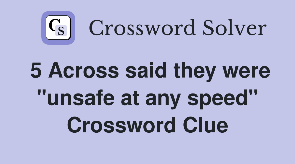 5 Across said they were "unsafe at any speed" Crossword Clue