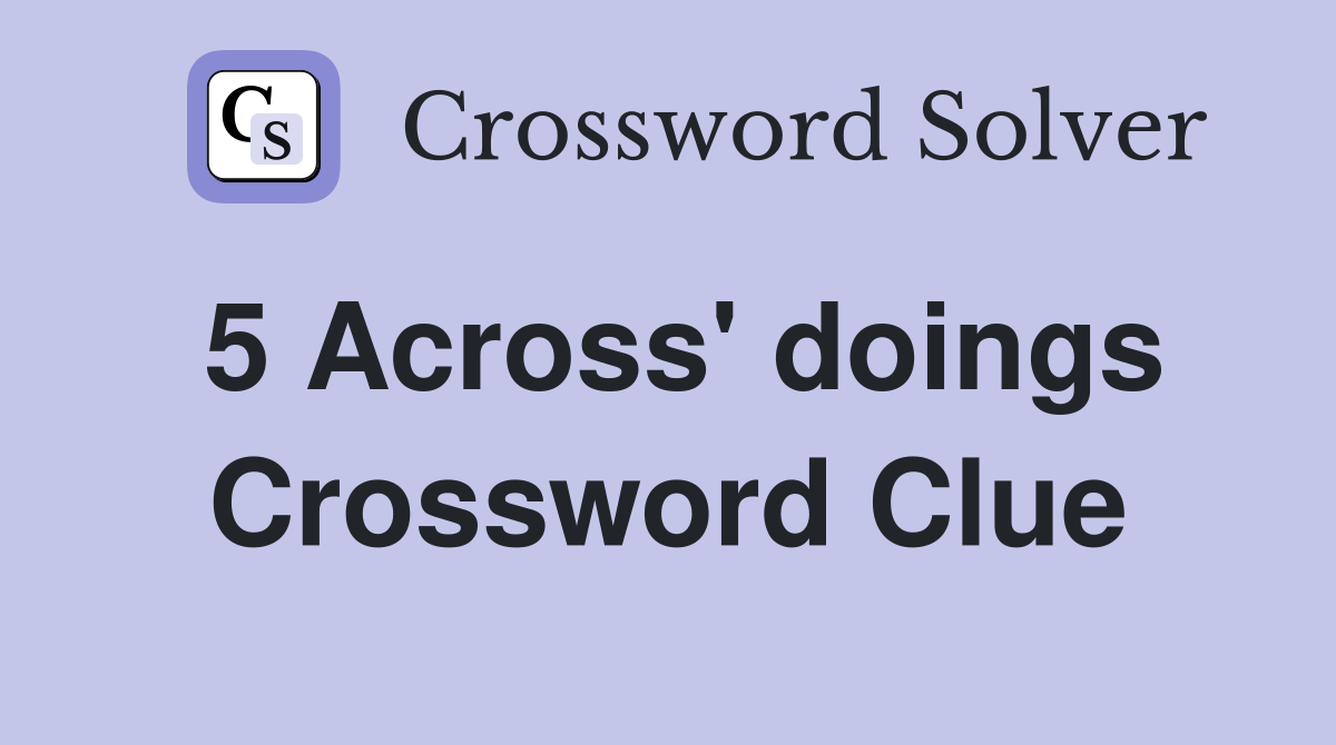 5 Across' doings Crossword Clue