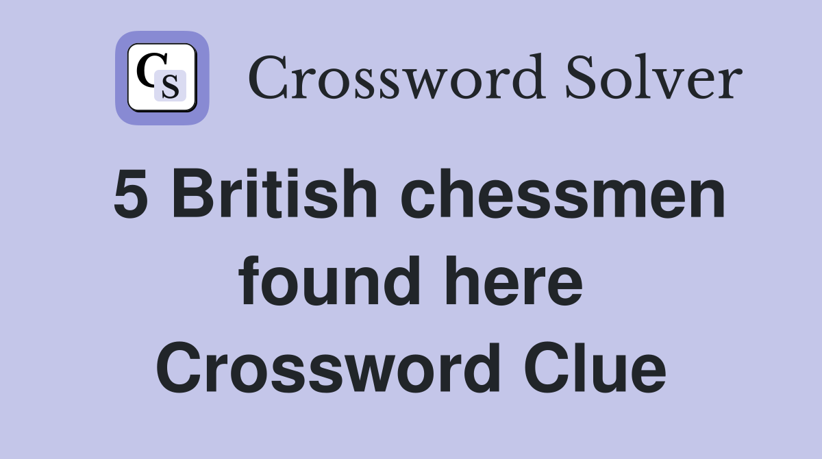 5 British chessmen found here Crossword Clue