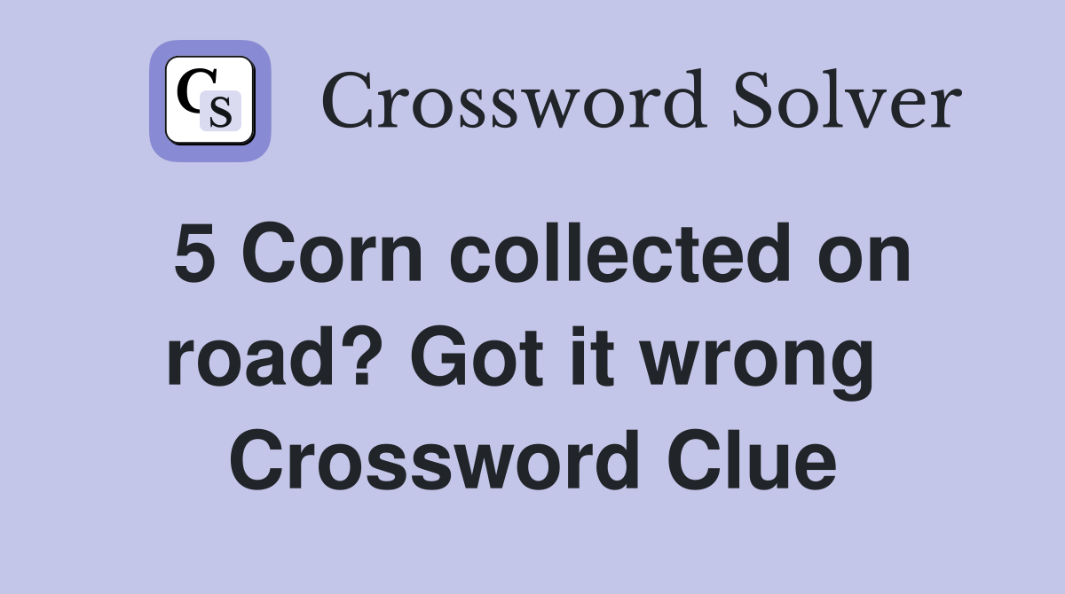 5 Corn collected on road? Got it wrong  Crossword Clue