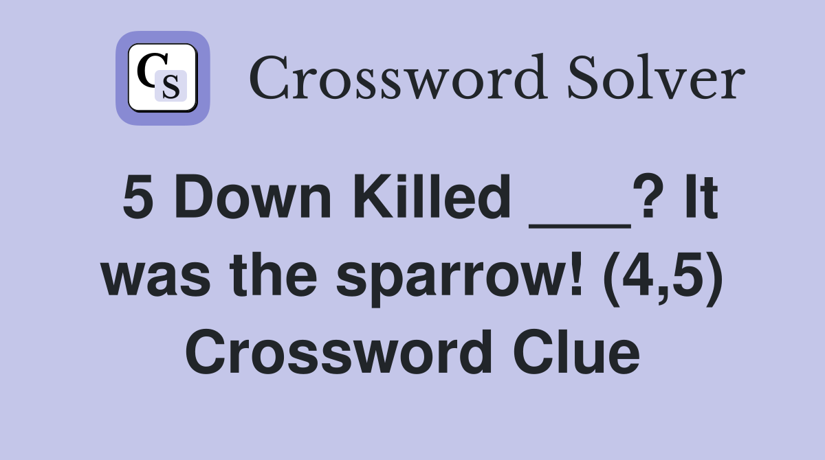 5 Down Killed ___? It was the sparrow! (4,5) Crossword Clue