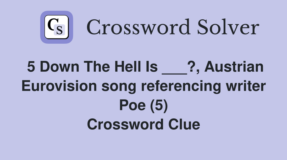 5 Down The Hell Is ___?, Austrian Eurovision song referencing writer Poe (5) Crossword Clue