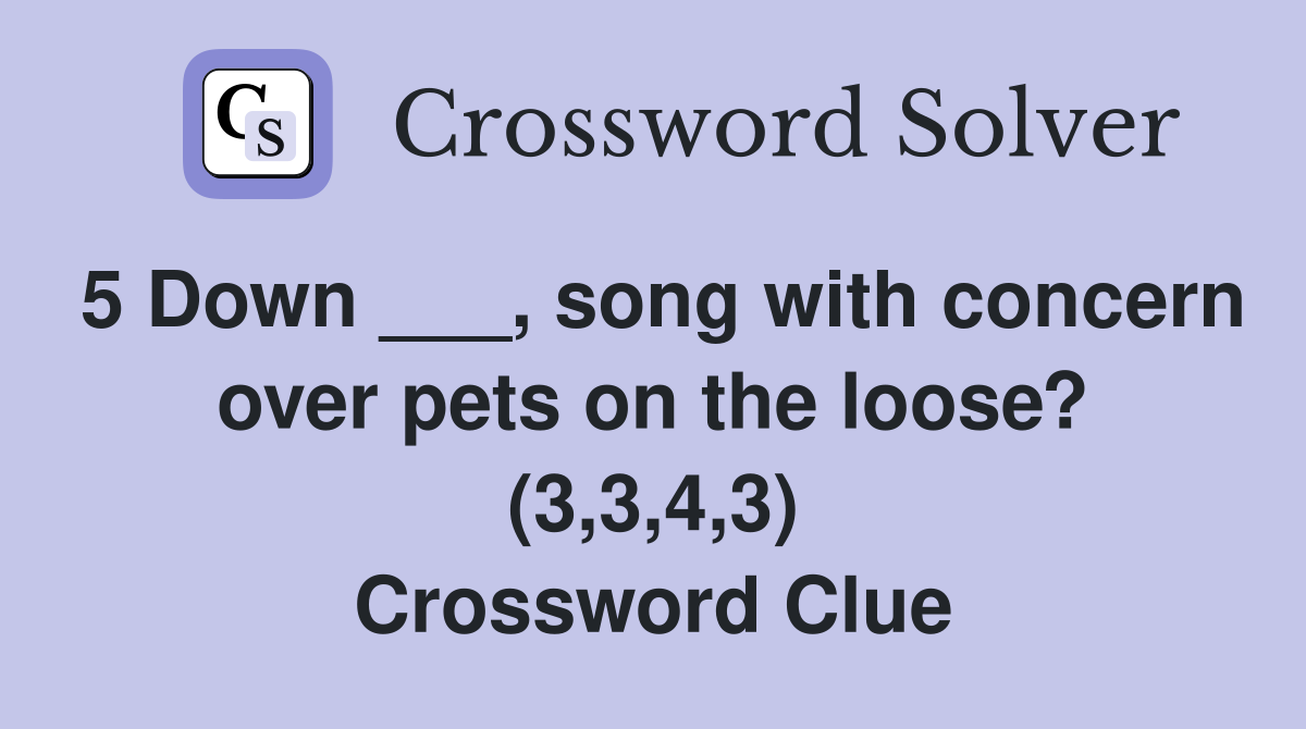 5 Down ___, song with concern over pets on the loose? (3,3,4,3) Crossword Clue