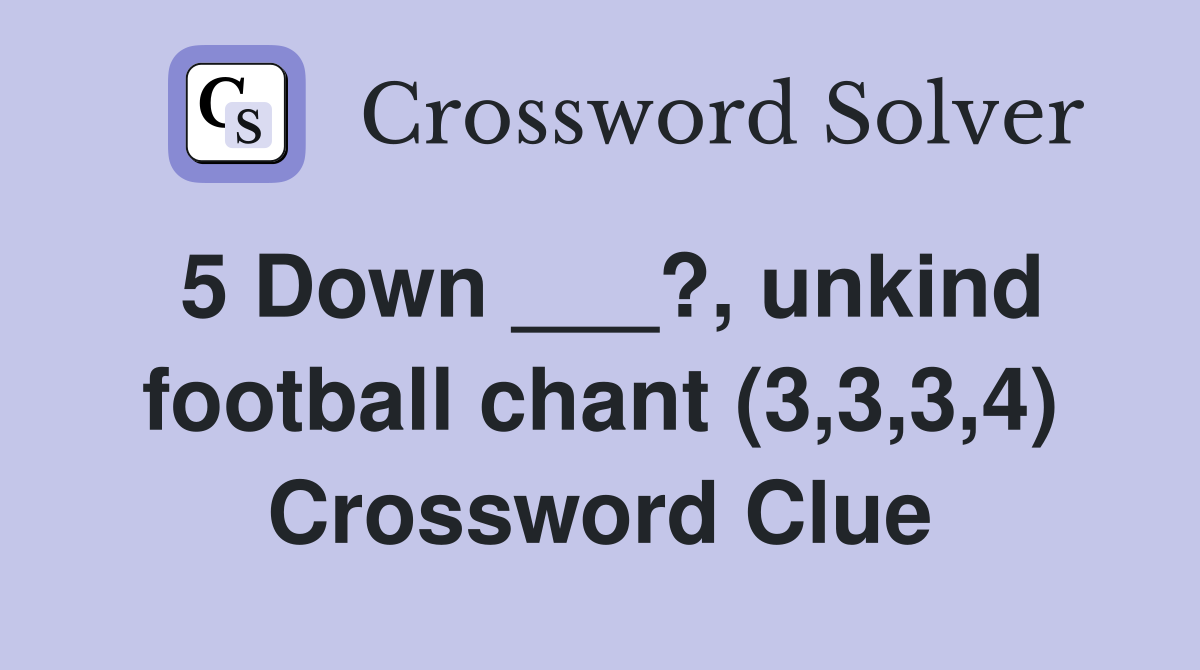 5 Down ___?, unkind football chant (3,3,3,4) Crossword Clue