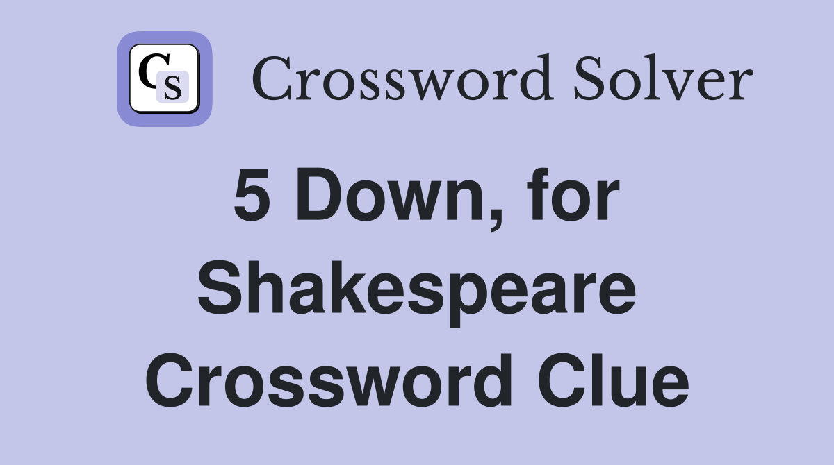 5 Down, for Shakespeare Crossword Clue