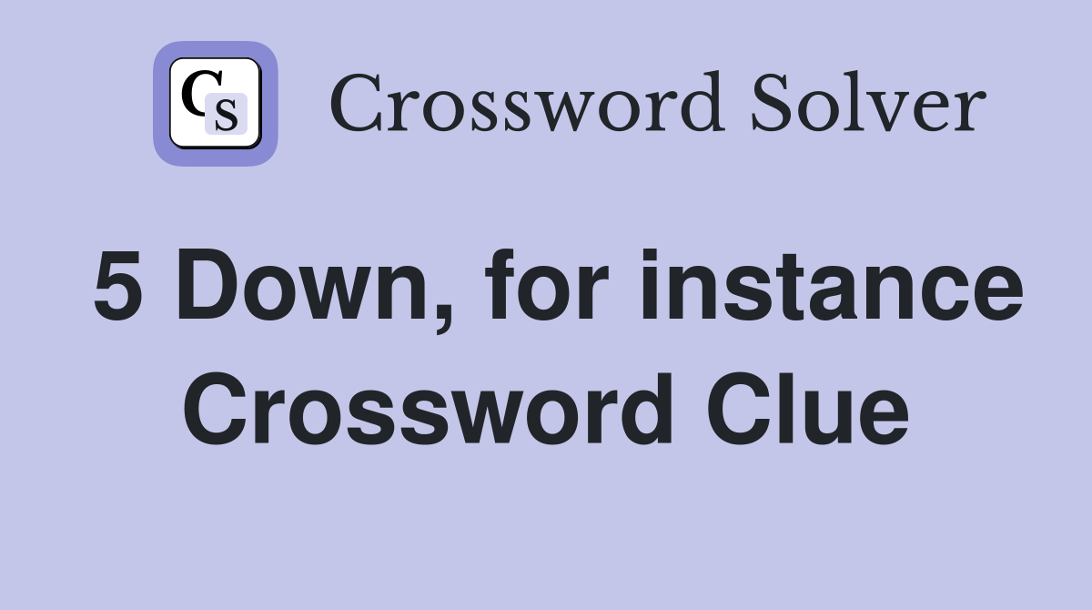 5 Down, for instance Crossword Clue