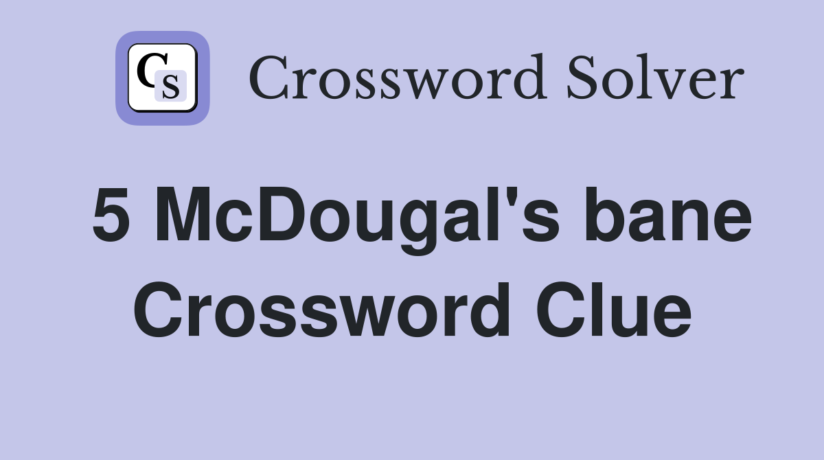 5 McDougal's bane Crossword Clue