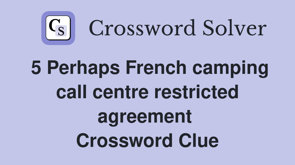 5 Perhaps French camping call centre restricted agreement  Crossword Clue