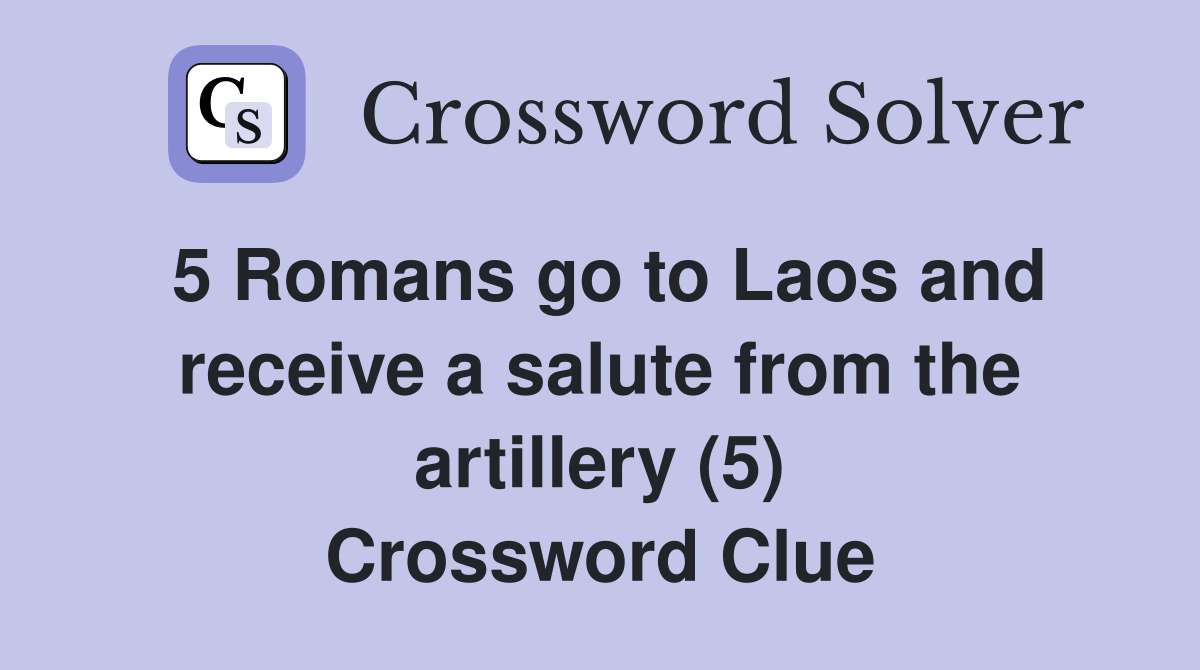5 Romans go to Laos and receive a salute from the artillery (5) Crossword Clue