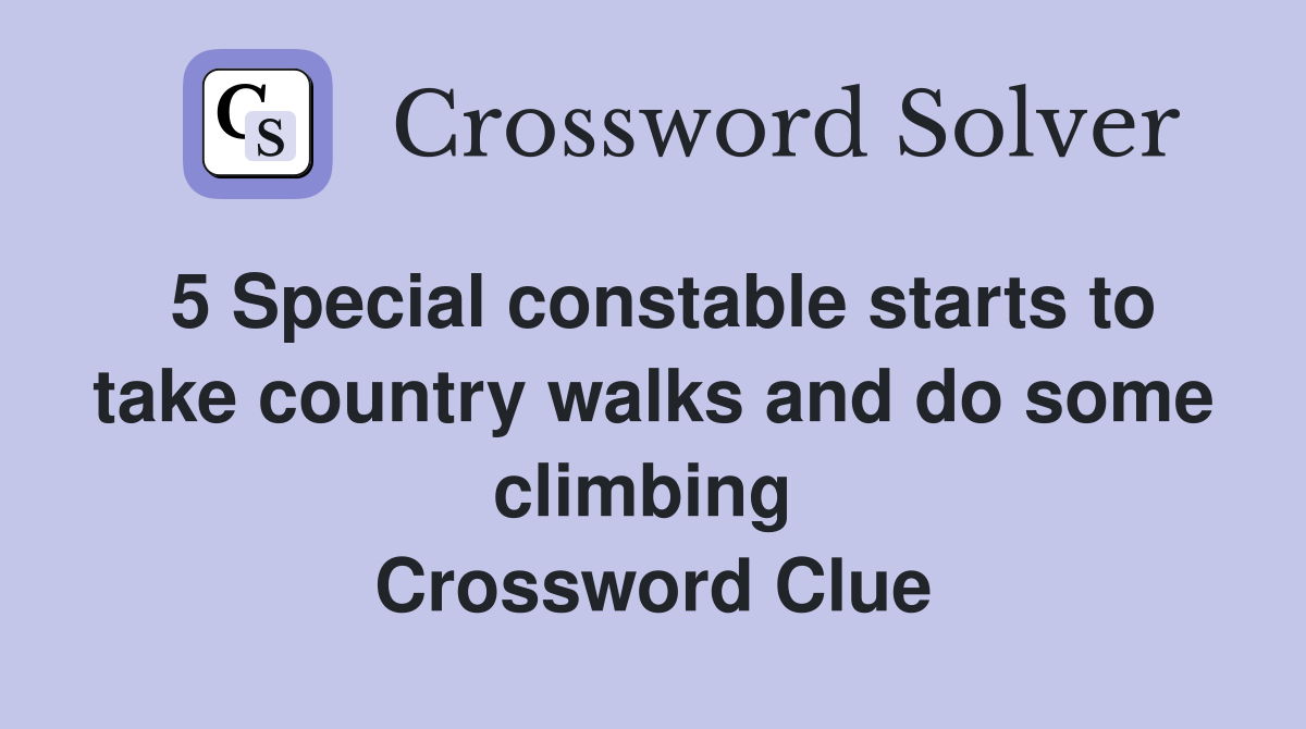5 Special constable starts to take country walks and do some climbing  Crossword Clue