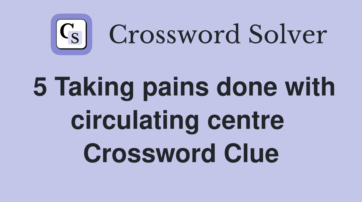 5 Taking pains done with circulating centre 
 Crossword Clue