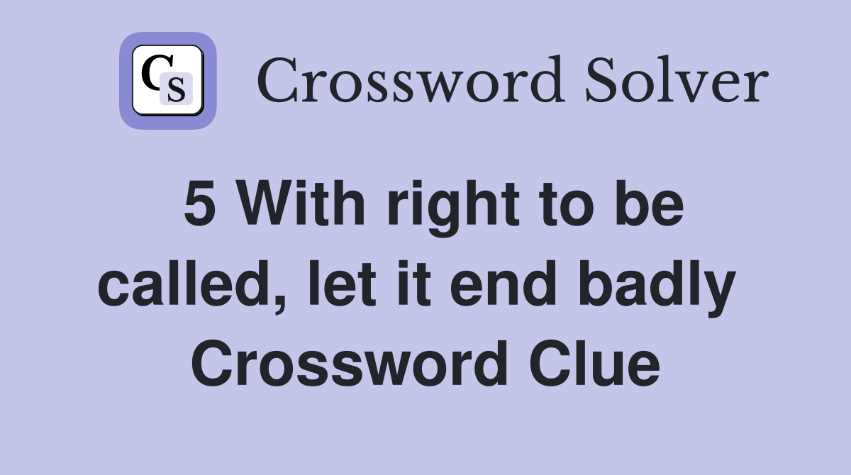 5 With right to be called, let it end badly  Crossword Clue