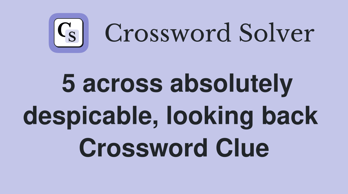 5 across absolutely despicable, looking back  Crossword Clue