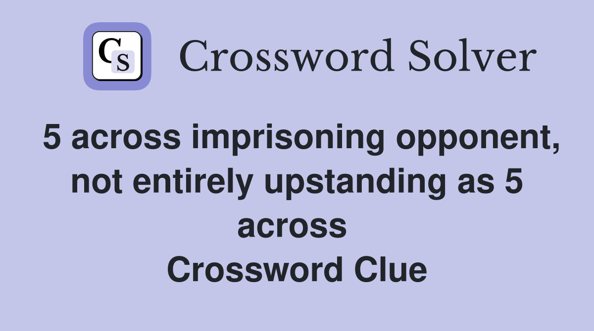 5 across imprisoning opponent, not entirely upstanding as 5 across  Crossword Clue