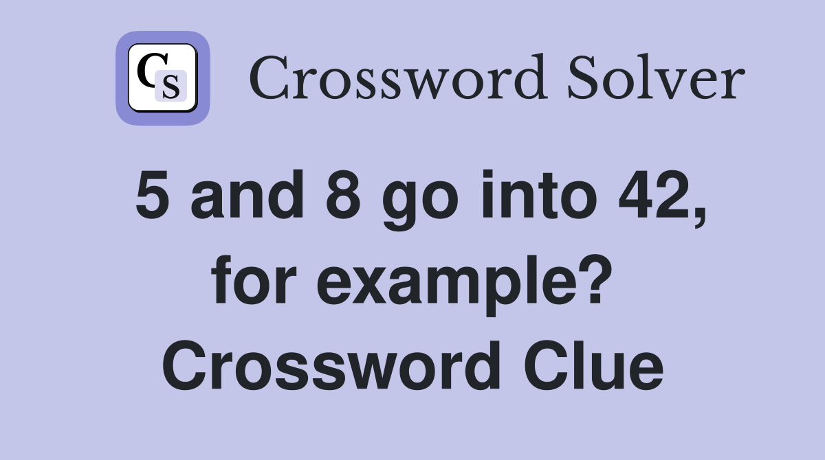 5 and 8 go into 42, for example? Crossword Clue