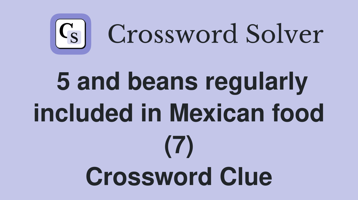 5 and beans regularly included in Mexican food (7) Crossword Clue