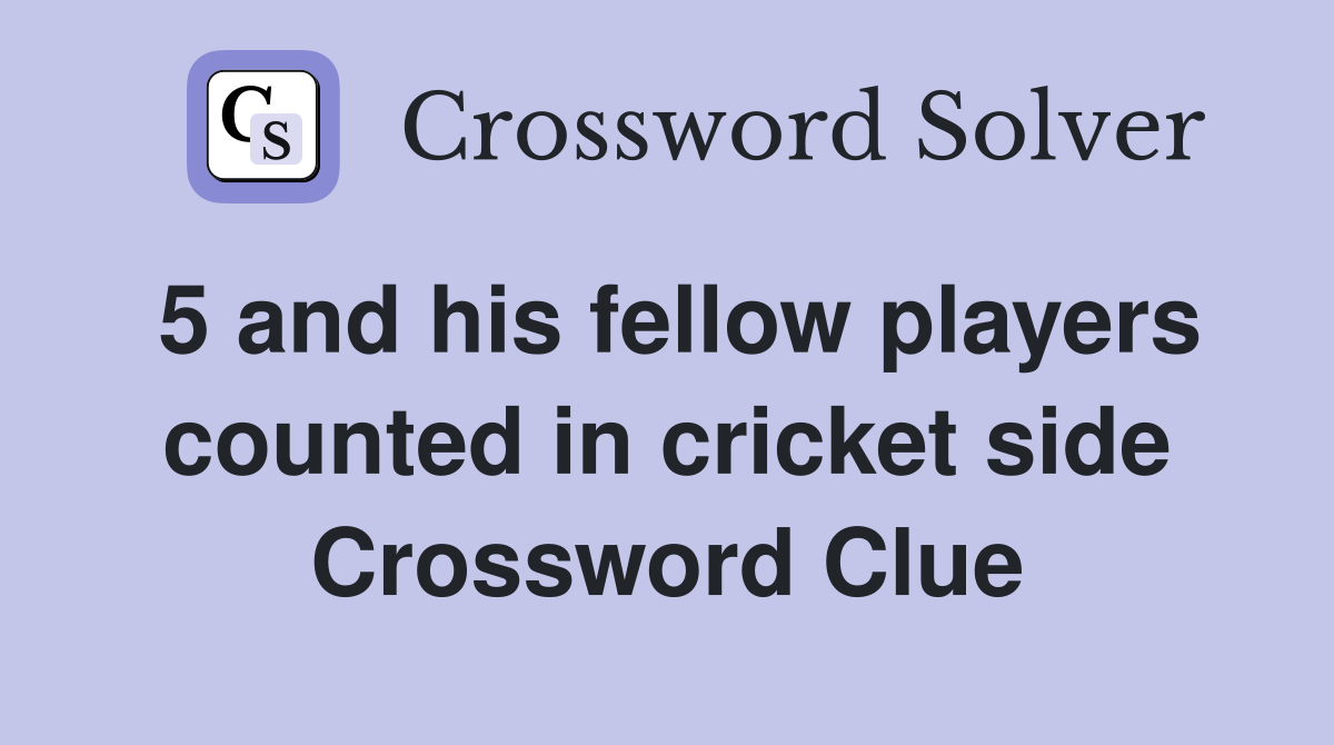 5 and his fellow players counted in cricket side Crossword Clue
