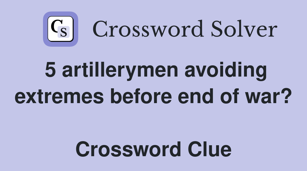 5 artillerymen avoiding extremes before end of war?  Crossword Clue