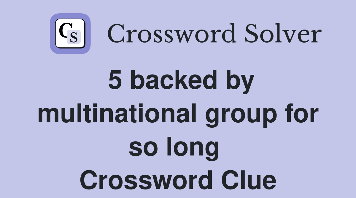 5 backed by multinational group for so long  Crossword Clue