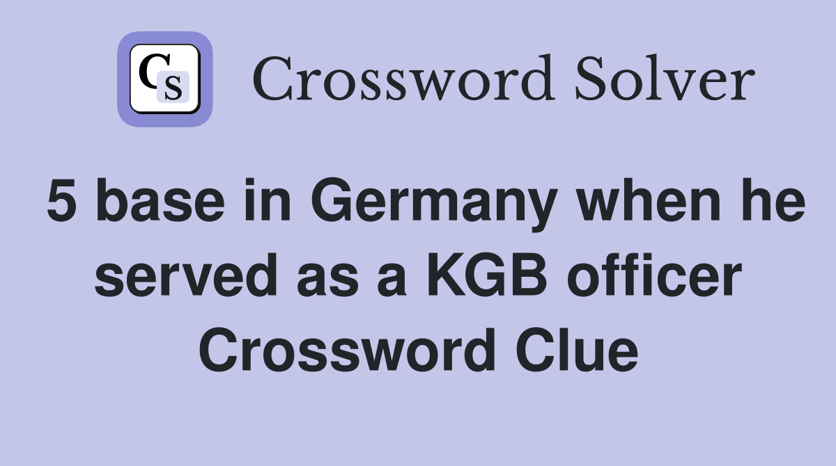 5 base in Germany when he served as a KGB officer Crossword Clue