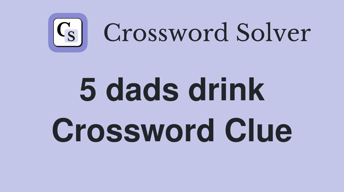 5 dads drink  Crossword Clue