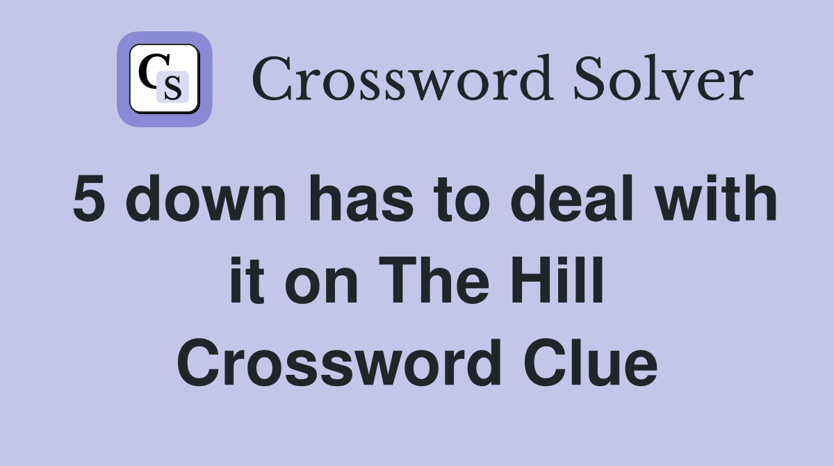 5 down has to deal with it on The Hill Crossword Clue