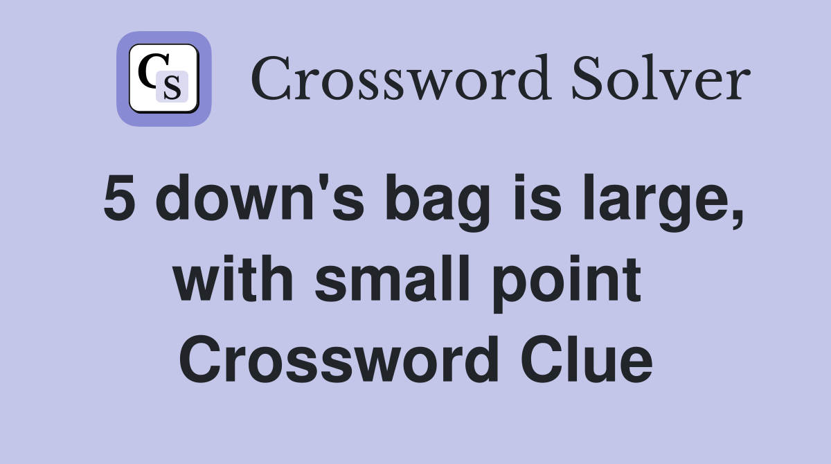5 down's bag is large, with small point  Crossword Clue