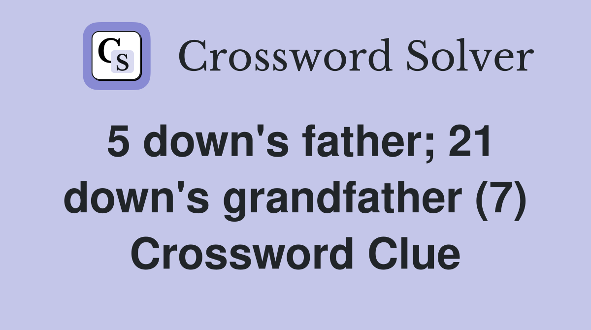 5 down's father; 21 down's grandfather (7) Crossword Clue