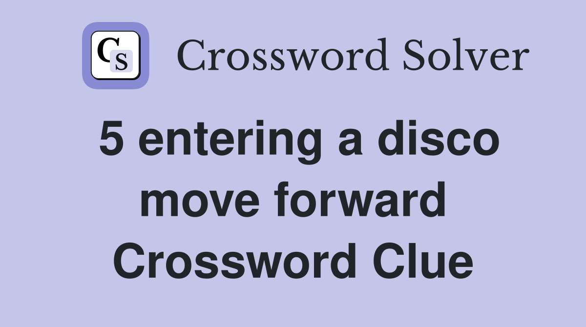 5 entering a disco move forward Crossword Clue